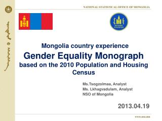 Ms.Tsogzolmaa , Analyst 				Ms. Lkhagvadulam , Analyst 				NSO of Mongolia 2013.0 4 . 19