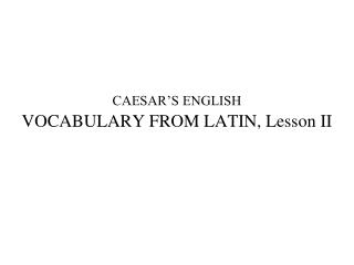 CAESAR’S ENGLISH VOCABULARY FROM LATIN, Lesson II