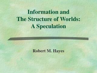 Information and The Structure of Worlds: A Speculation