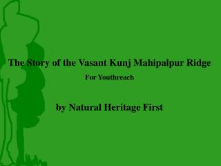 The Story of the Vasant Kunj Mahipalpur Ridge For Youthreach by Natural Heritage First