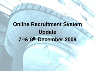 Online Recruitment System Update 7 th &amp; 8 th December 2009