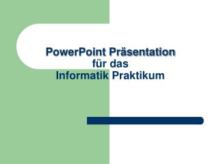PowerPoint Präsentation für das Informatik Praktikum