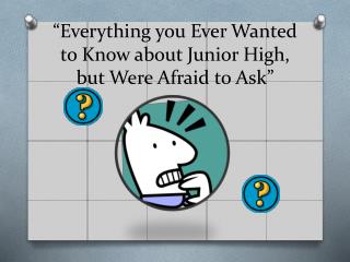 “Everything you Ever W anted to Know about Junior High, but W ere Afraid to Ask”