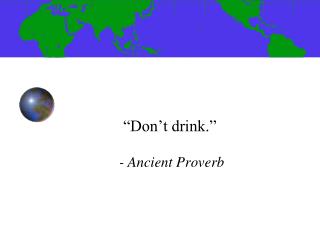 “Don’t drink.” 	- Ancient Proverb