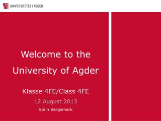 Welcome to the University of Agder Klasse 4FE/Class 4FE 12 August 2013 Stein Bergsmark