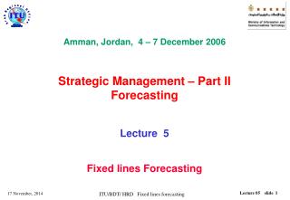 Amman, Jordan, 4 – 7 December 2006 Strategic Management – Part II Forecasting Lecture 5