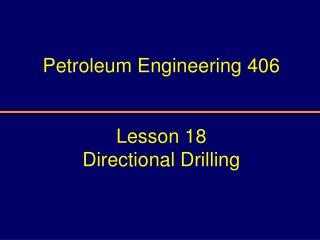 Petroleum Engineering 406 Lesson 18 Directional Drilling