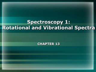 Spectroscopy 1: Rotational and Vibrational Spectra CHAPTER 13