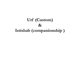 Urf (Custom) &amp; Istishab (companionship )