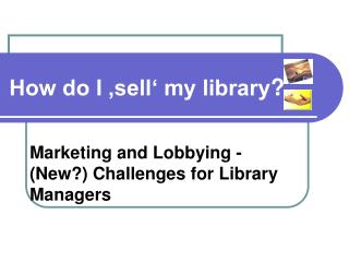 Marketing and Lobbying - (New?) Challenges for Library Managers
