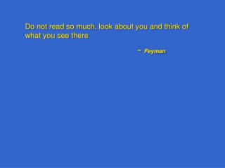 Do not read so much, look about you and think of what you see there  					– Feyman