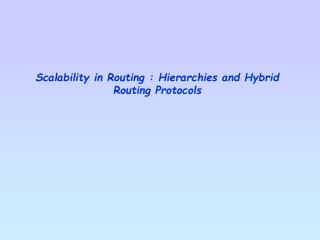 Scalability in Routing : Hierarchies and Hybrid Routing Protocols