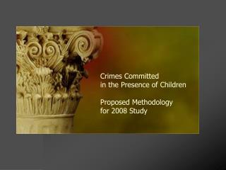 Crimes Committed in the Presence of Children Proposed Methodology for 2008 Study