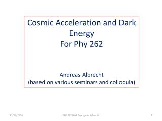 Cosmic Acceleration and Dark Energy For Phy 262 Andreas Albrecht