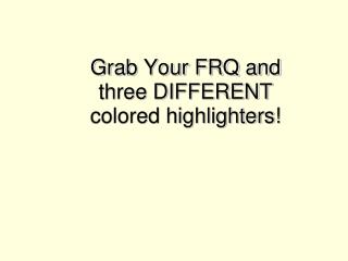Grab Your FRQ and three DIFFERENT colored highlighters!