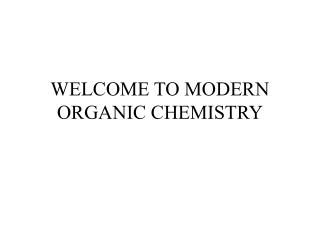 WELCOME TO MODERN ORGANIC CHEMISTRY