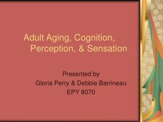 Adult Aging, Cognition, 	Perception, &amp; Sensation