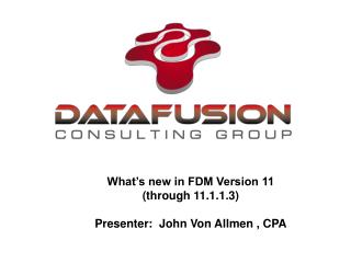 What’s new in FDM Version 11 (through 11.1.1.3) Presenter: John Von Allmen , CPA