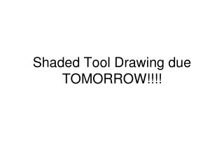 Shaded Tool Drawing due TOMORROW!!!!