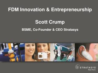 FDM Innovation &amp; Entrepreneurship Scott Crump BSME, Co-Founder &amp; CEO Stratasys