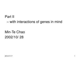 Part II – with interactions of genes in mind Min-Te Chao 2002/10/ 28