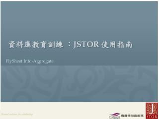 資料庫教育訓練 ： JSTOR 使用指南 FlySheet Info-Aggregate