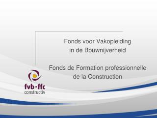 Fonds voor Vakopleiding in de Bouwnijverheid Fonds de Formation professionnelle de la Construction