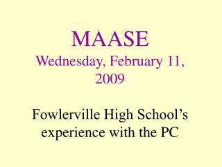 MAASE Wednesday, February 11, 2009 Fowlerville High School’s experience with the PC