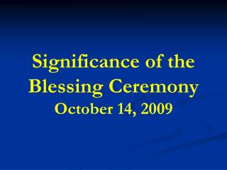 Significance of the Blessing Ceremony October 14, 2009
