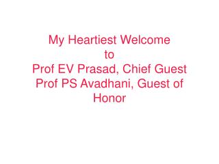 My Heartiest Welcome to Prof EV Prasad, Chief Guest Prof PS Avadhani, Guest of Honor