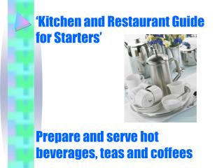 ‘Kitchen and Restaurant Guide for Starters’ Prepare and serve hot beverages, teas and coffees