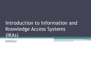 Introduction to Information and Knowledge Access Systems (IKAs)