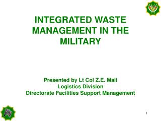 INTEGRATED WASTE MANAGEMENT IN THE MILITARY Presented by Lt Col Z.E. Mali Logistics Division