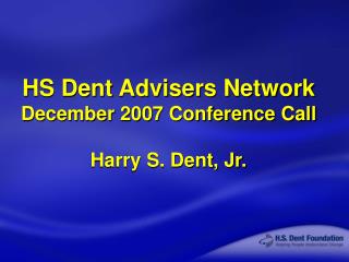HS Dent Advisers Network December 2007 Conference Call Harry S. Dent, Jr.