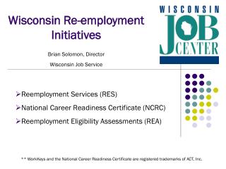 Wisconsin Re-employment Initiatives Brian Solomon, Director Wisconsin Job Service