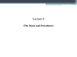 Lecture 8 (The Stack and Procedures)