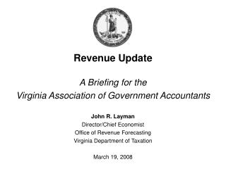 Revenue Update A Briefing for the Virginia Association of Government Accountants John R. Layman