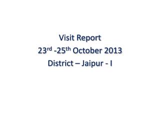 Visit Report 23 rd -25 th October 2013 District – Jaipur - I