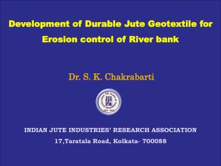 Development of Durable Jute Geotextile for Erosion control of River bank Dr. S. K. Chakrabarti