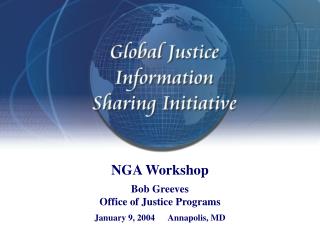 NGA Workshop Bob Greeves Office of Justice Programs January 9, 2004 Annapolis, MD