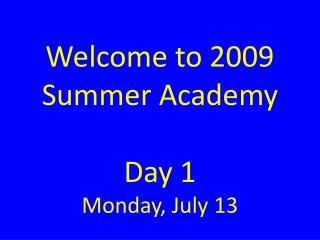 Welcome to 2009 Summer Academy Day 1 Monday, July 13