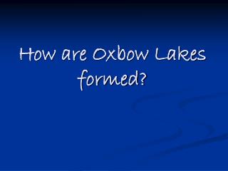 How are Oxbow Lakes formed?