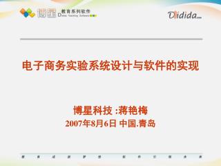 电子商务实验系统设计与软件的实现 博星科技 : 蒋艳梅 2007 年 8 月 6 日 中国 . 青岛