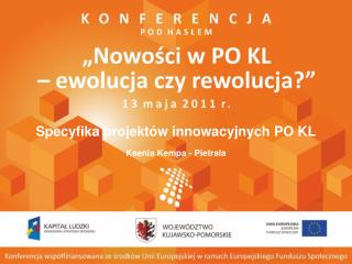 Specyfika projektów innowacyjnych PO KL Ksenia Kempa-Pietrala Bydgoszcz, 13 maja 2011