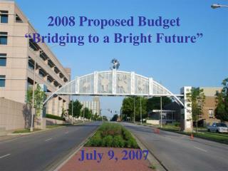 2008 Proposed Budget “Bridging to a Bright Future” July 9, 2007
