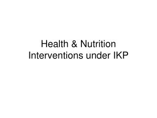 Health &amp; Nutrition Interventions under IKP