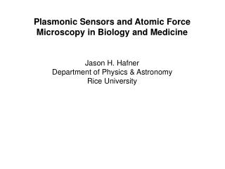 Plasmonic Sensors and Atomic Force Microscopy in Biology and Medicine Jason H. Hafner