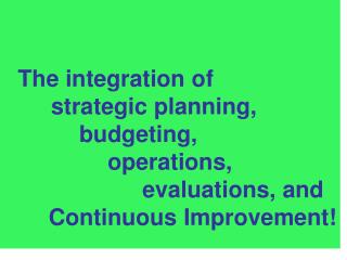 The integration of 	 strategic planning, 		 budgeting, 			operations, 				evaluations, and