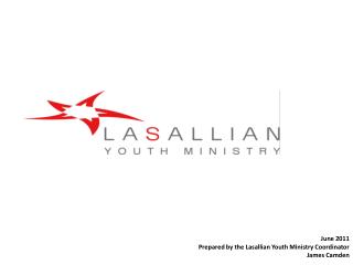 June 2011 Prepared by the Lasallian Youth Ministry Coordinator James Camden