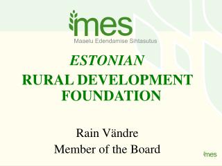 ESTONIAN RURAL DEVELOPMENT FOUNDATION Rain Vändre Member of the Board